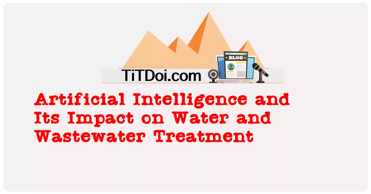 Artificial Intelligence and Its Impact on Water and Wastewater Treatment