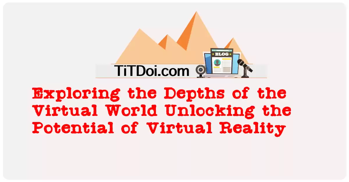 Exploring the Depths of the Virtual World: Unlocking the Potential of Virtual Reality
