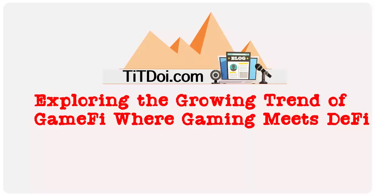 Exploring the Growing Trend of GameFi: Where Gaming Meets DeFi