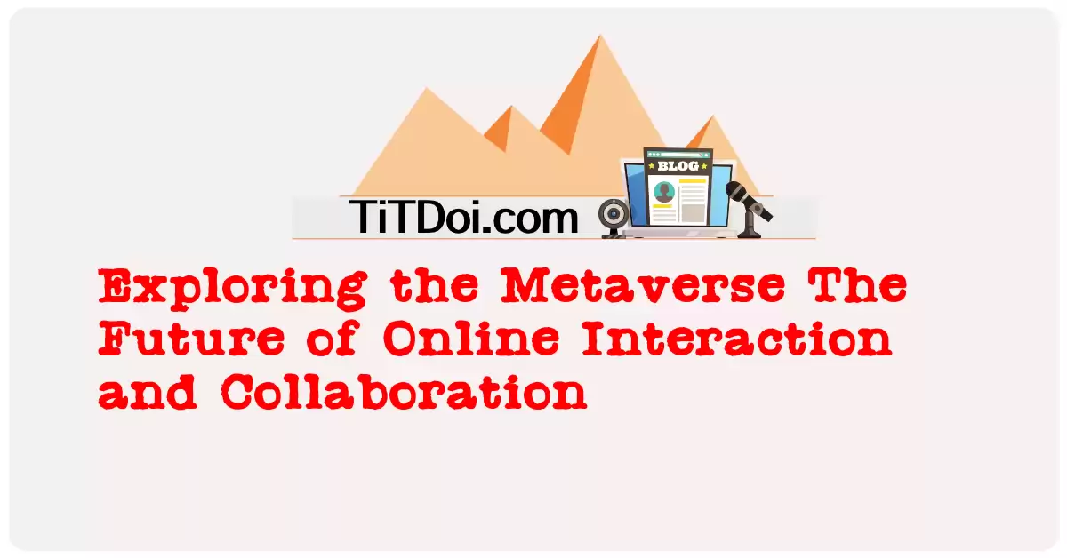Exploring the Metaverse: The Future of Online Interaction and Collaboration