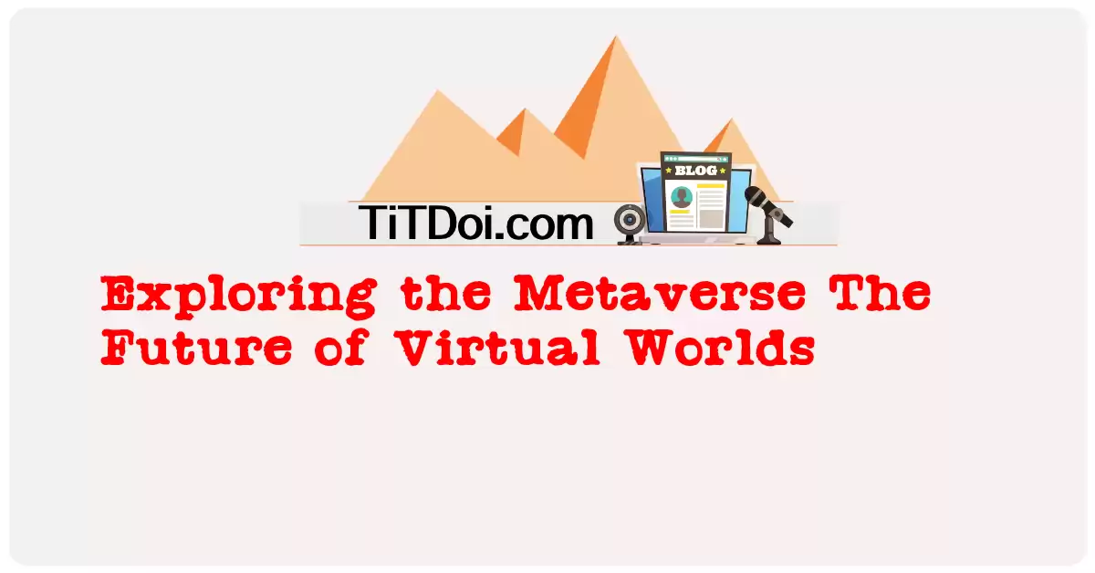 Exploring the Metaverse: The Future of Virtual Worlds
