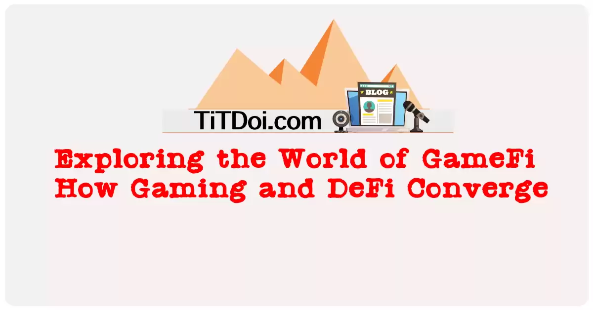 Exploring the World of GameFi: How Gaming and DeFi Converge
