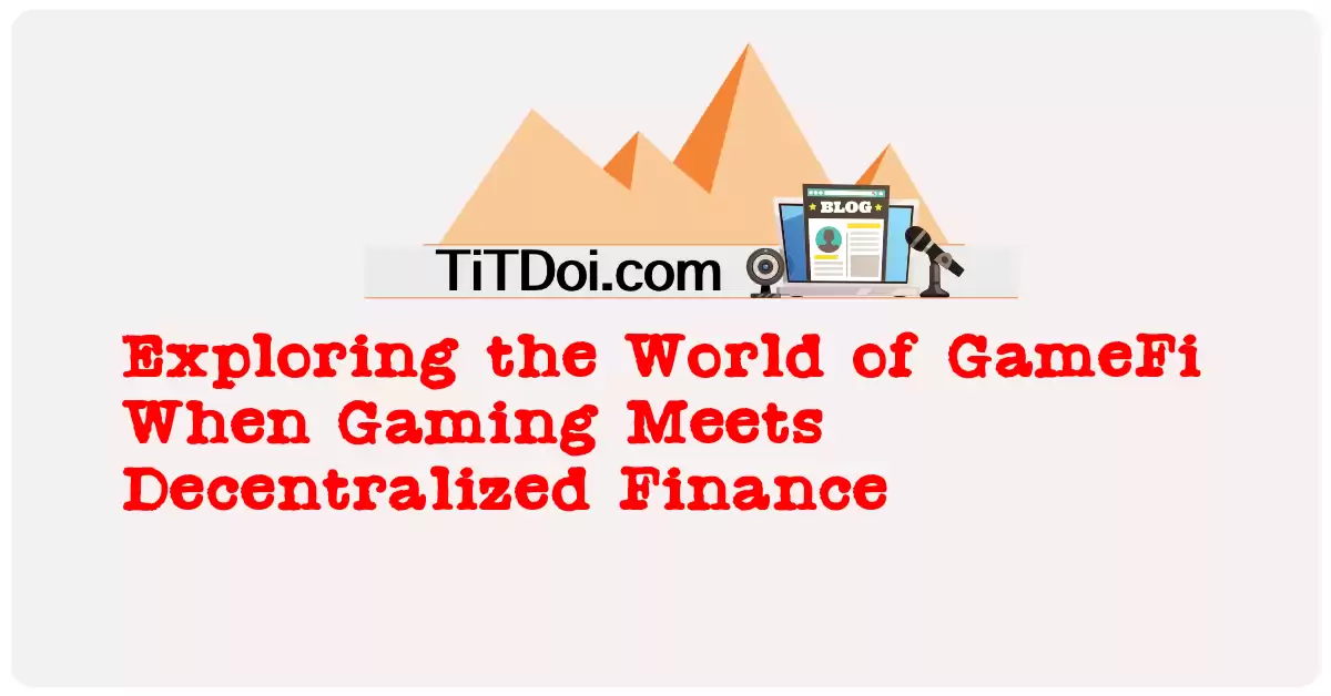Exploring the World of GameFi: When Gaming Meets Decentralized Finance