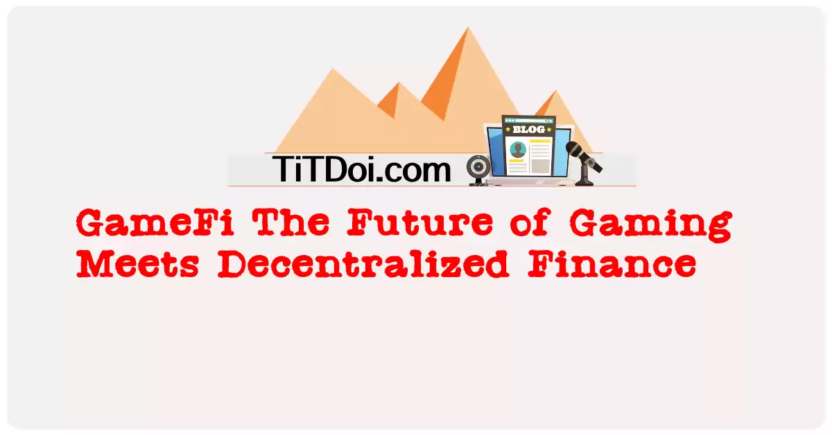 GameFi: The Future of Gaming Meets Decentralized Finance