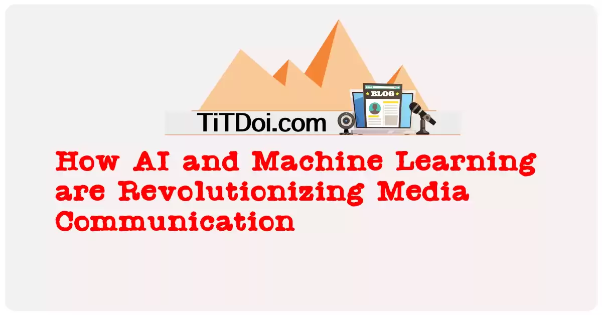How AI and Machine Learning are Revolutionizing Media Communication