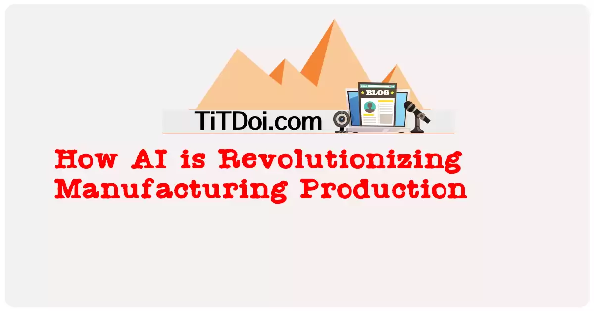 How AI is Revolutionizing Manufacturing Production