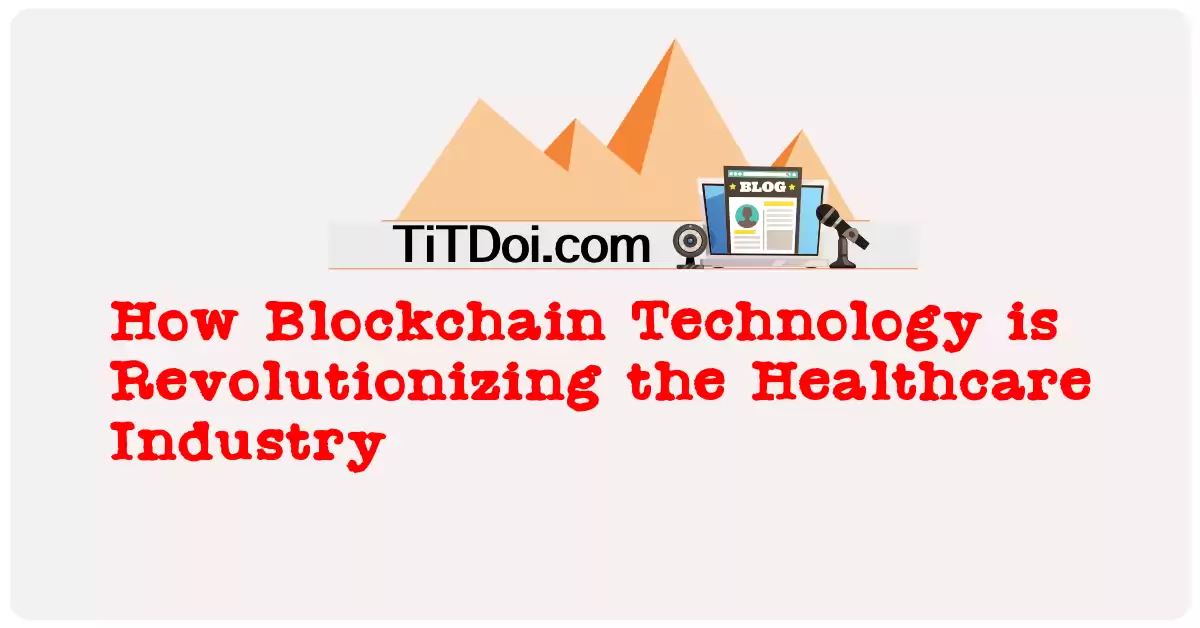 How Blockchain Technology is Revolutionizing the Healthcare Industry?