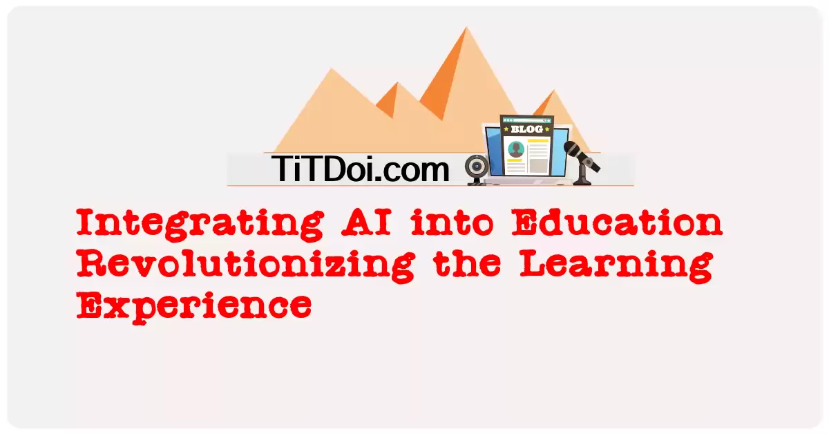Integrating AI into Education: Revolutionizing the Learning Experience