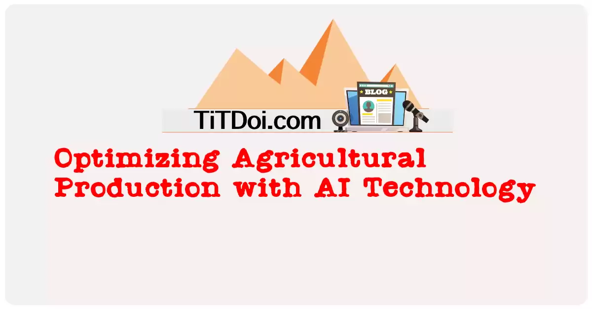 Optimizing Agricultural Production with AI Technology