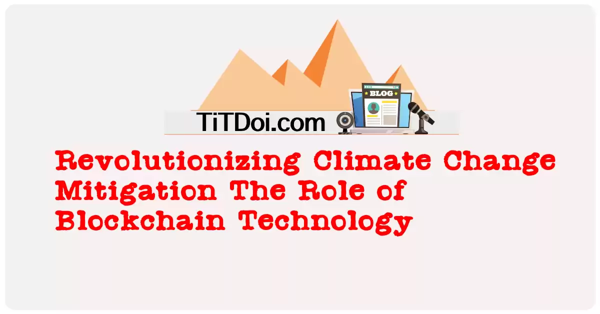 Revolutionizing Climate Change Mitigation: The Role of Blockchain Technology