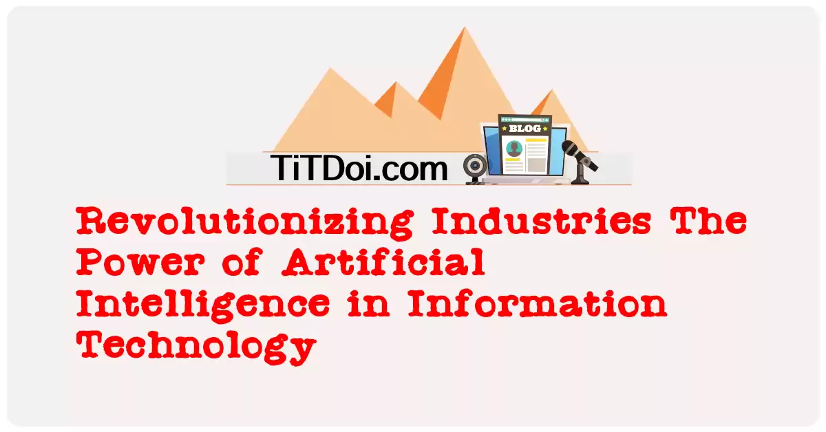 Revolutionizing Industries: The Power of Artificial Intelligence in Information Technology