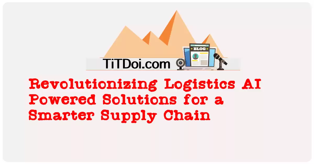 Revolutionizing Logistics: AI-Powered Solutions for a Smarter Supply Chain
