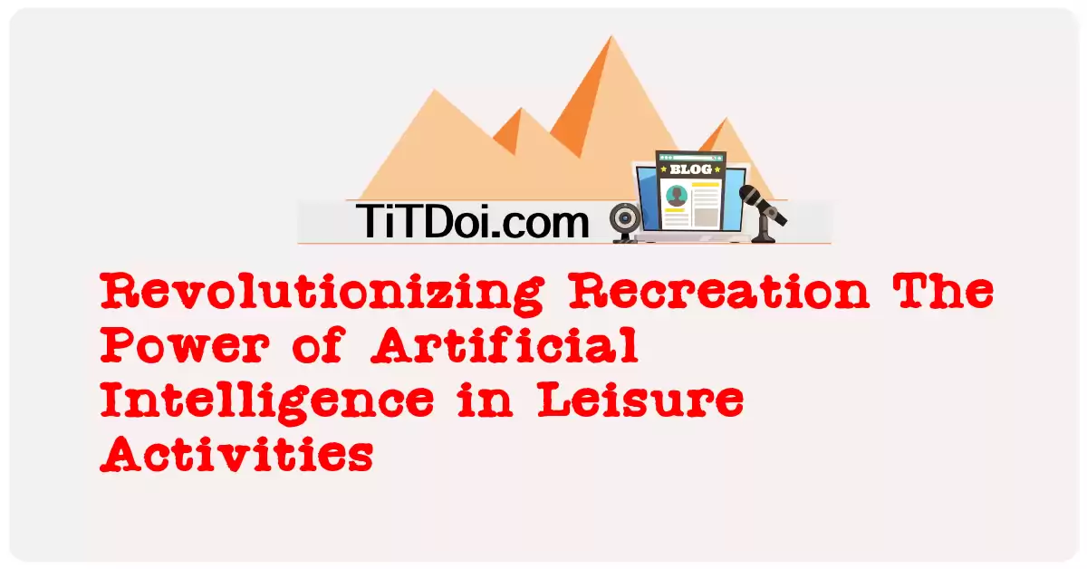 Revolutionizing Recreation: The Power of Artificial Intelligence in Leisure Activities