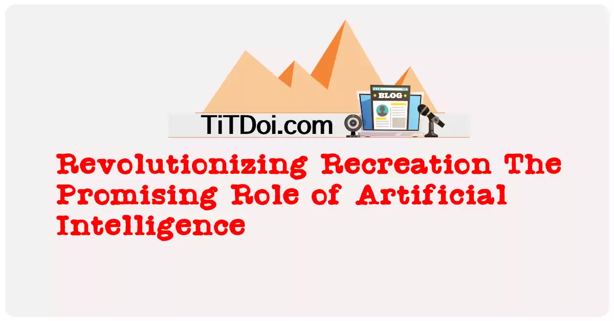Revolutionizing Recreation: The Promising Role of Artificial Intelligence