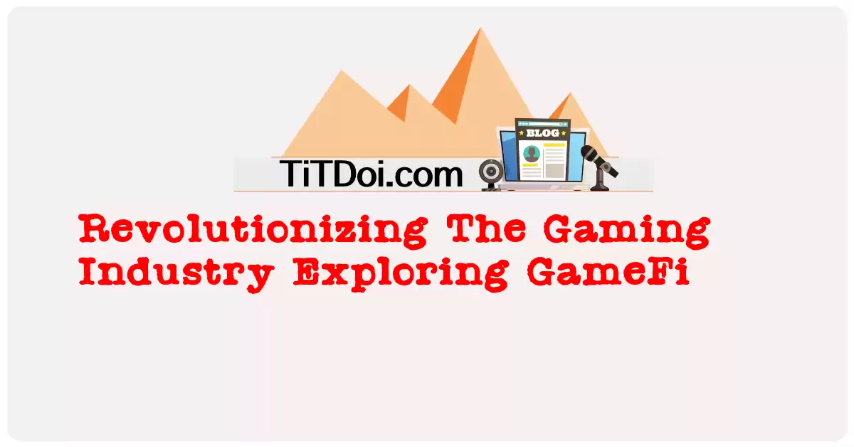 Revolutionizing The Gaming Industry: Exploring GameFi