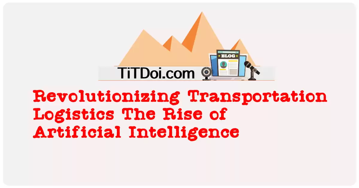 Revolutionizing Transportation Logistics: The Rise of Artificial Intelligence