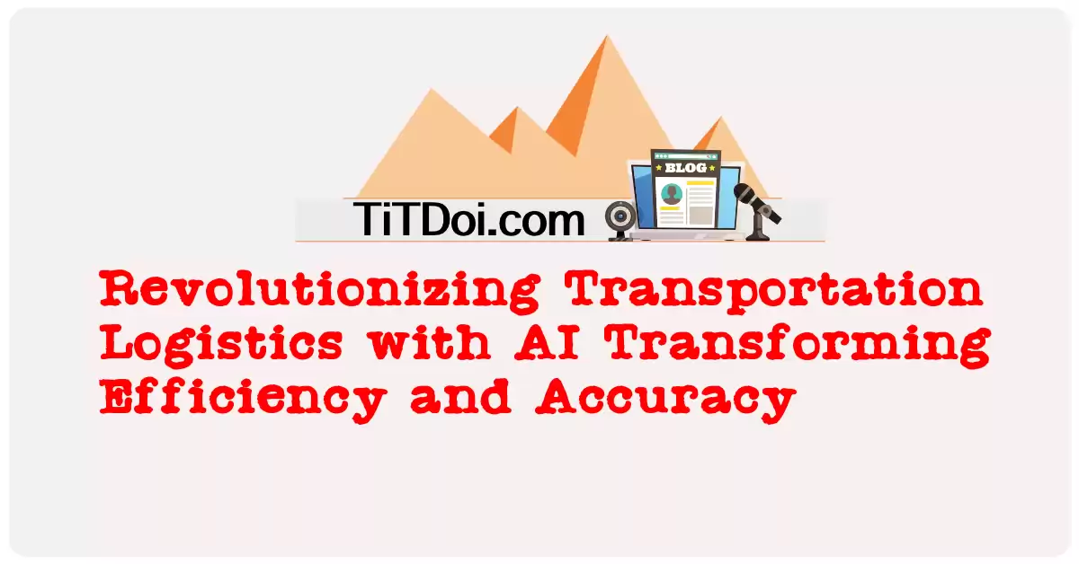 Revolutionizing Transportation Logistics with AI: Transforming Efficiency and Accuracy