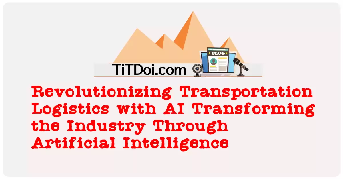 Revolutionizing Transportation Logistics with AI: Transforming the Industry Through Artificial Intelligence