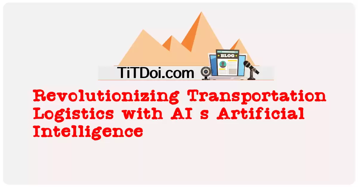 Revolutionizing Transportation Logistics with AI's Artificial Intelligence