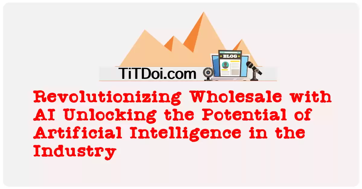 Revolutionizing Wholesale with AI: Unlocking the Potential of Artificial Intelligence in the Industry