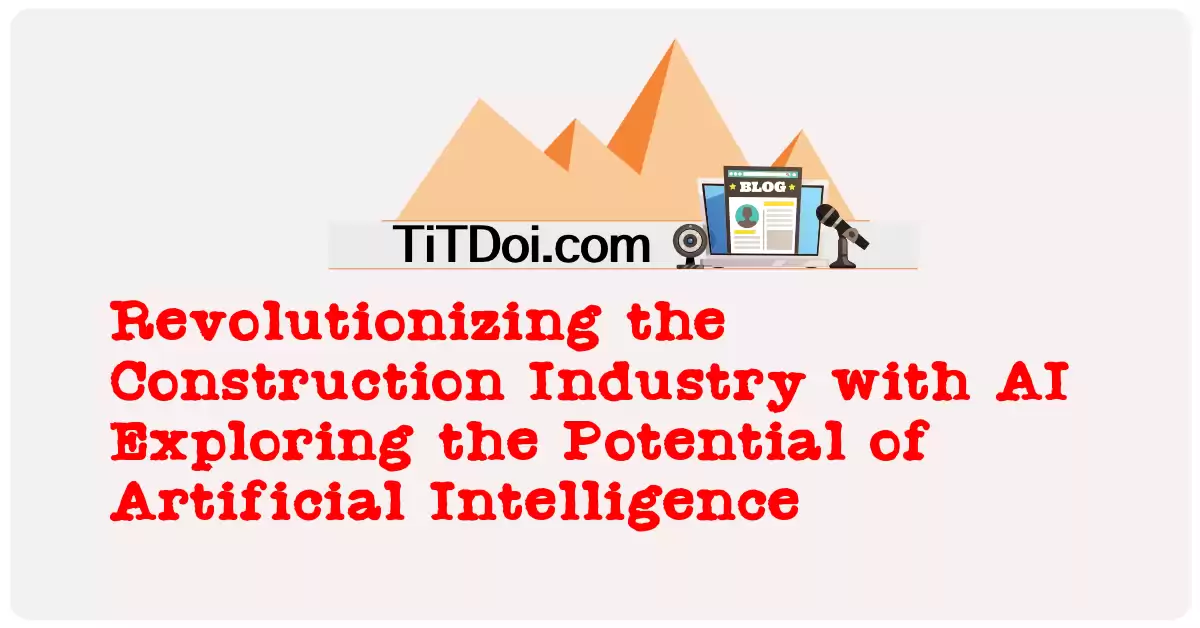 Revolutionizing the Construction Industry with AI: Exploring the Potential of Artificial Intelligence