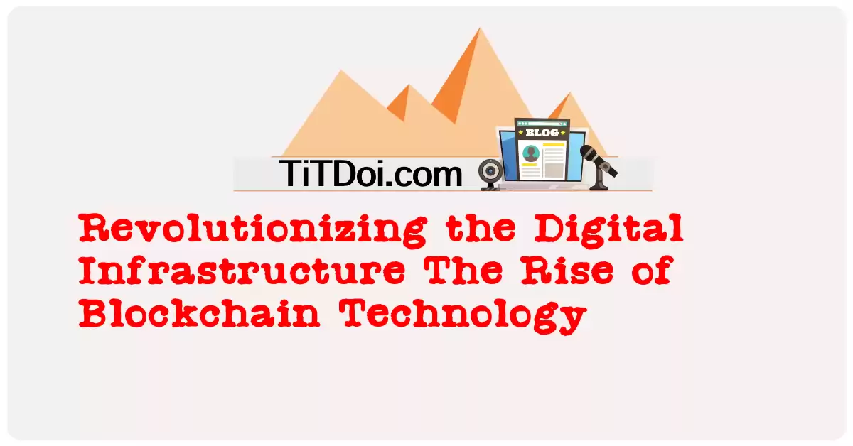 Revolutionizing the Digital Infrastructure: The Rise of Blockchain Technology