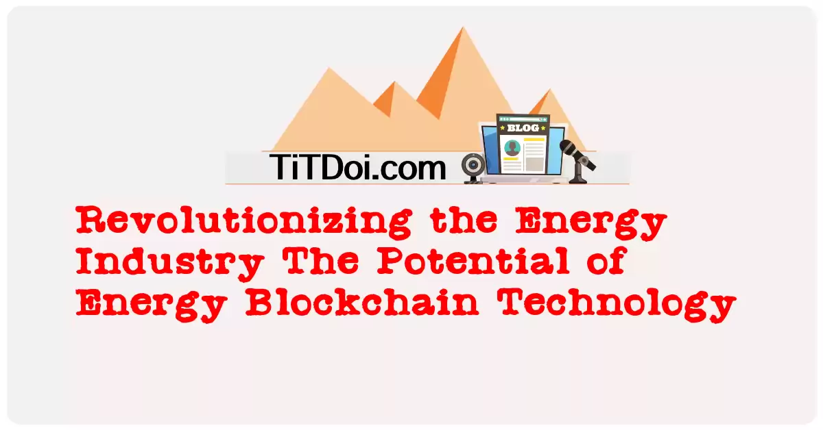 Revolutionizing the Energy Industry: The Potential of Energy Blockchain Technology