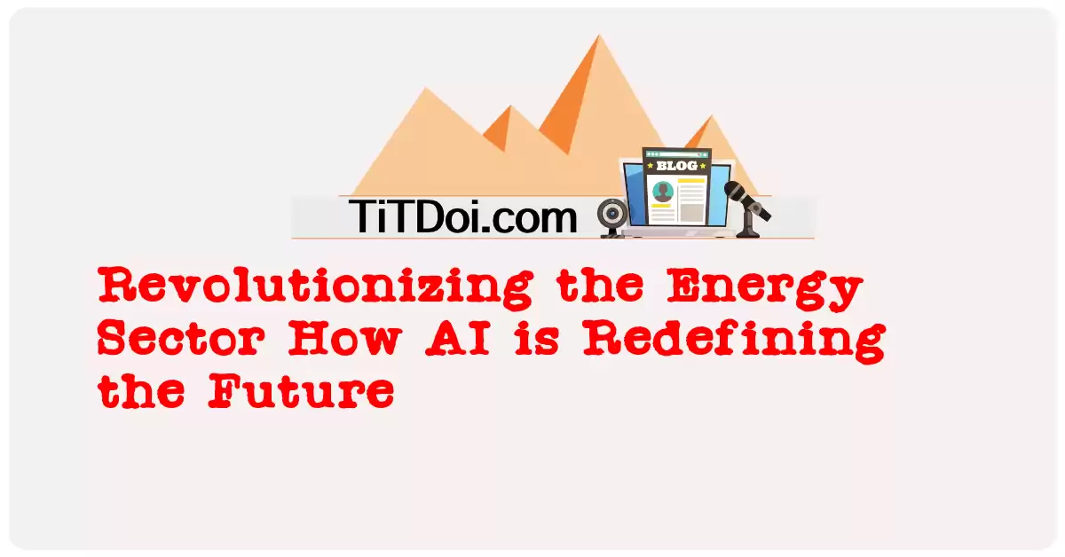 Revolutionizing the Energy Sector: How AI is Redefining the Future