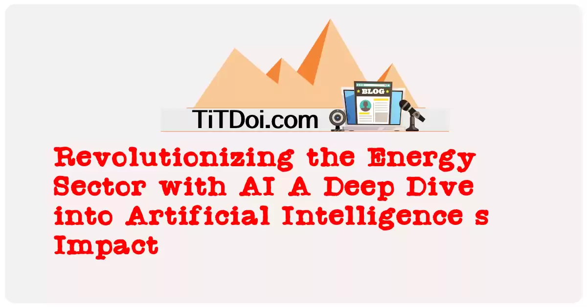 Revolutionizing the Energy Sector with AI: A Deep Dive into Artificial Intelligence's Impact