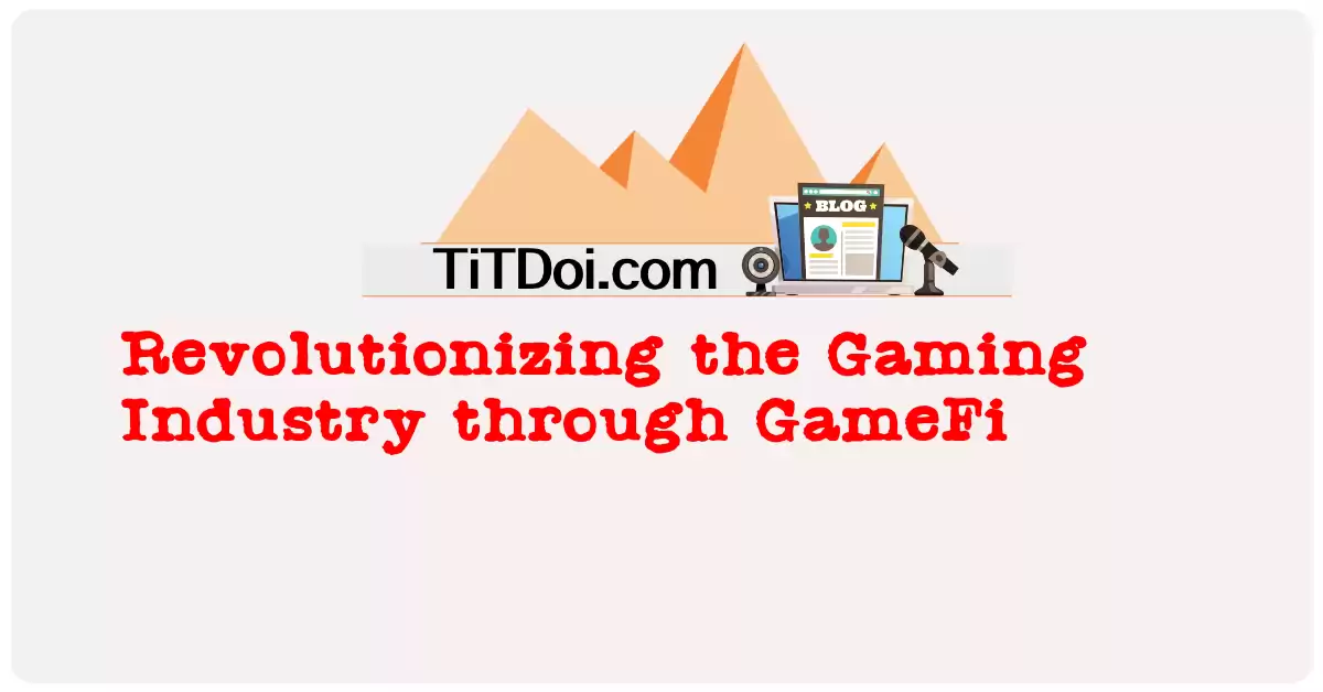 Revolutionizing the Gaming Industry through GameFi