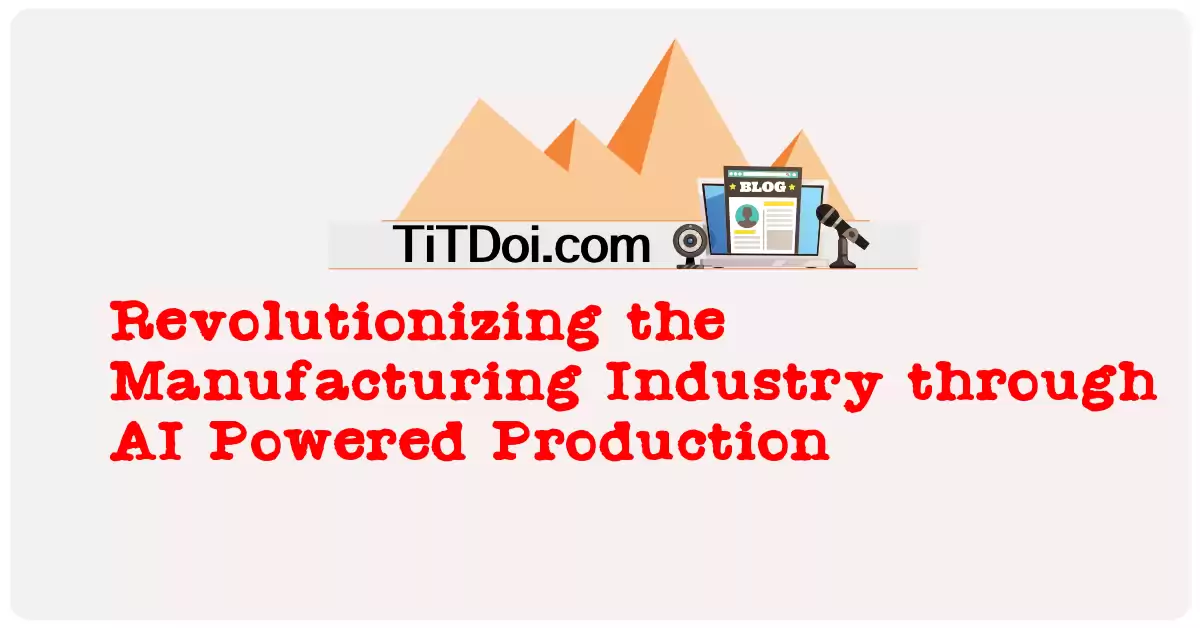 Revolutionizing the Manufacturing Industry through AI Powered Production