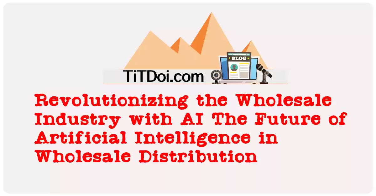 Revolutionizing the Wholesale Industry with AI: The Future of Artificial Intelligence in Wholesale Distribution