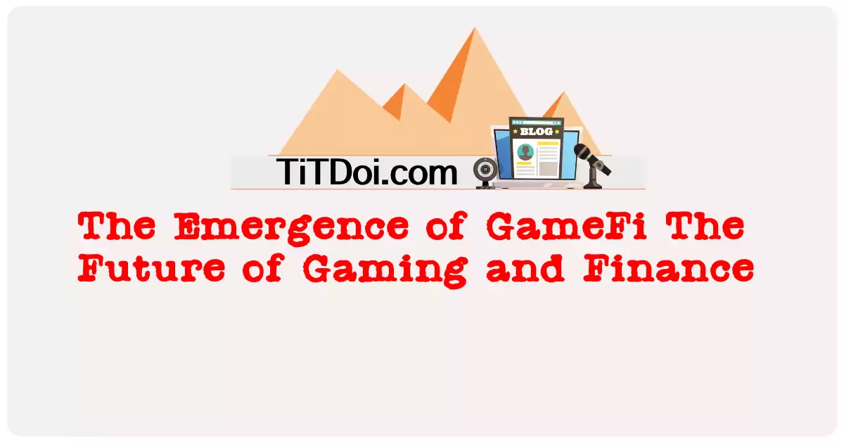 The Emergence of GameFi: The Future of Gaming and Finance
