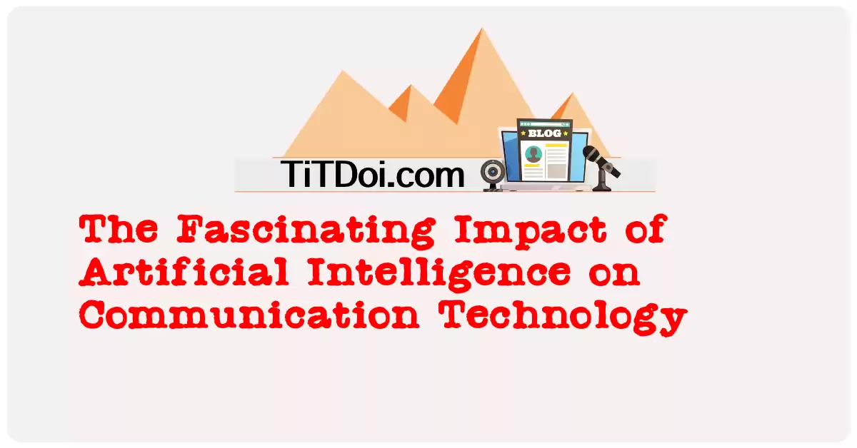 The Fascinating Impact of Artificial Intelligence on Communication Technology