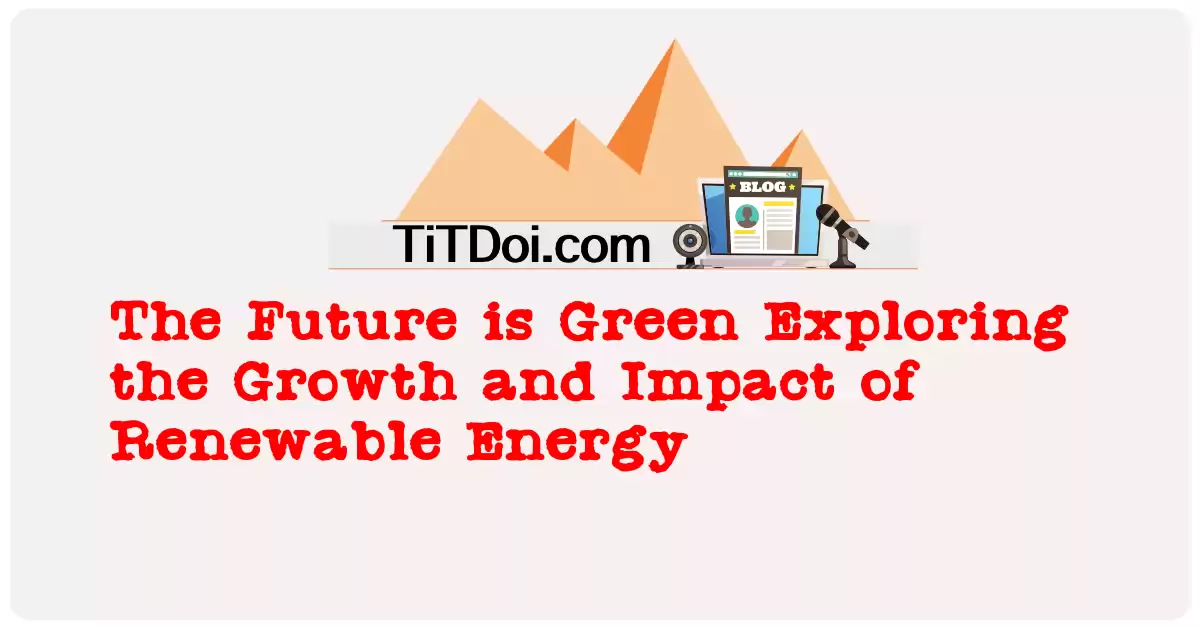 The Future is Green: Exploring the Growth and Impact of Renewable Energy