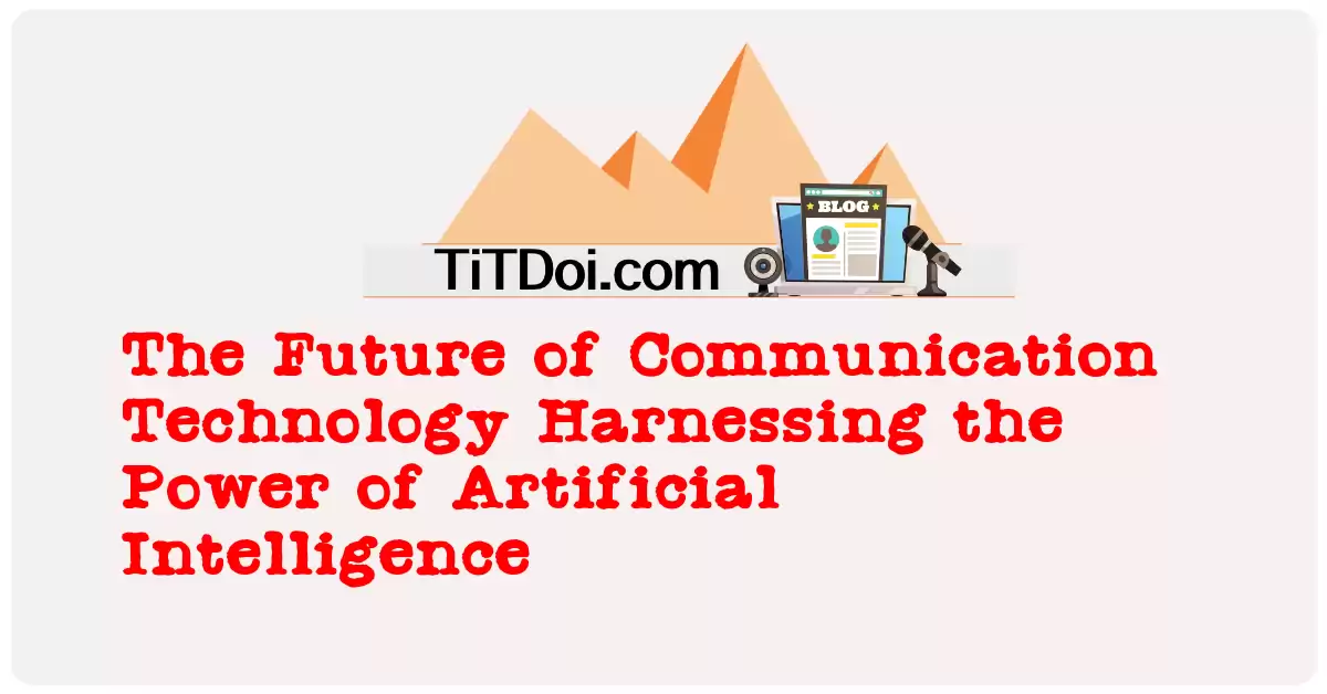 The Future of Communication Technology: Harnessing the Power of Artificial Intelligence