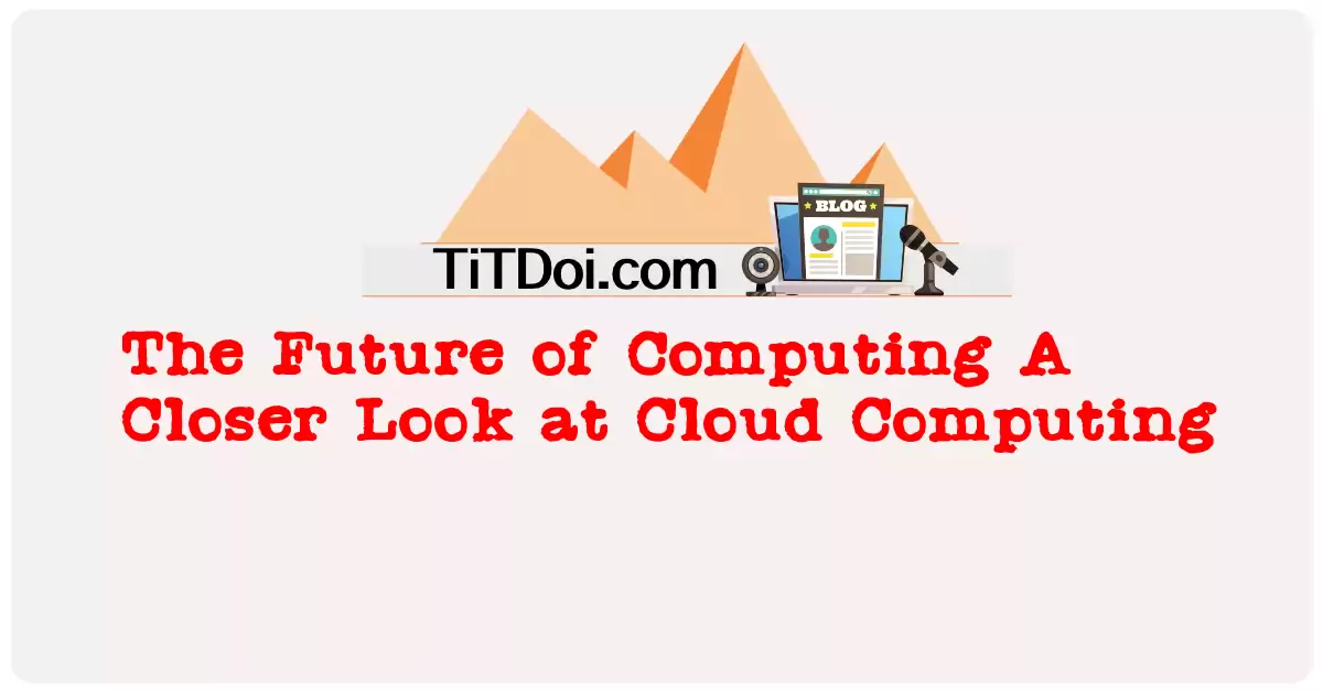 The Future of Computing: A Closer Look at Cloud Computing