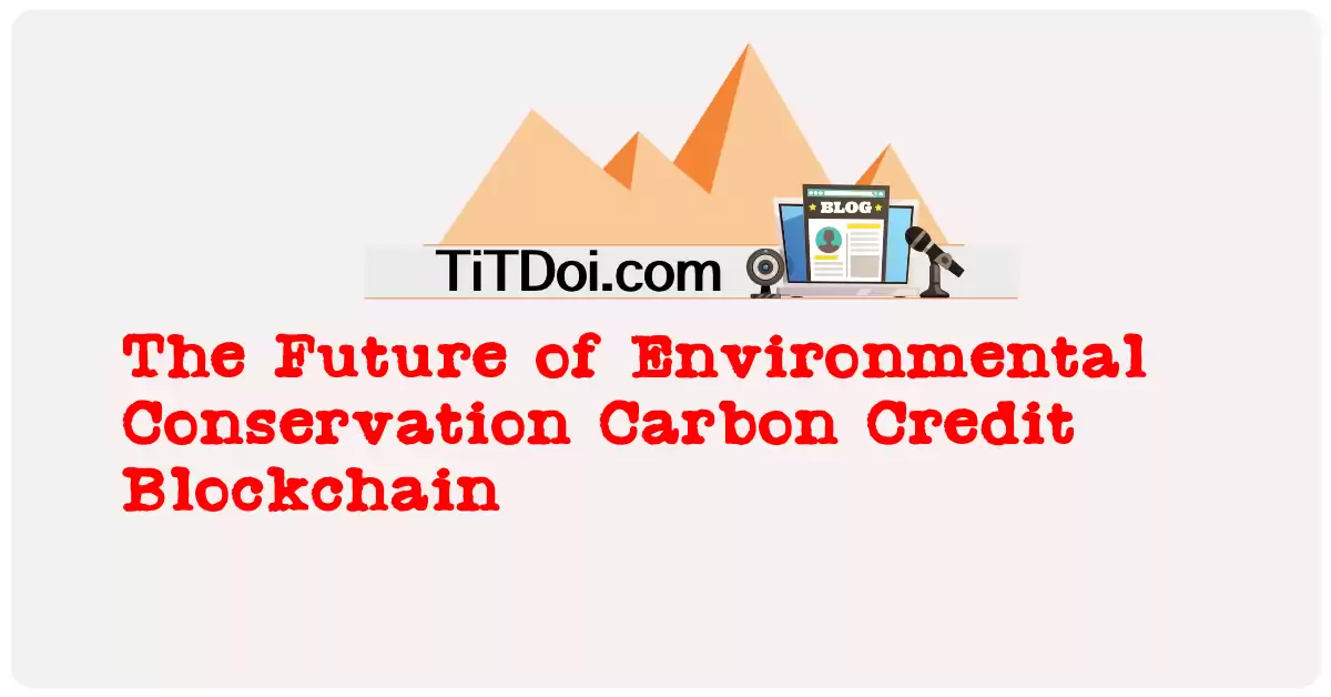The Future of Environmental Conservation: Carbon Credit Blockchain