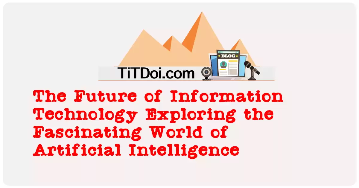 The Future of Information Technology: Exploring the Fascinating World of Artificial Intelligence