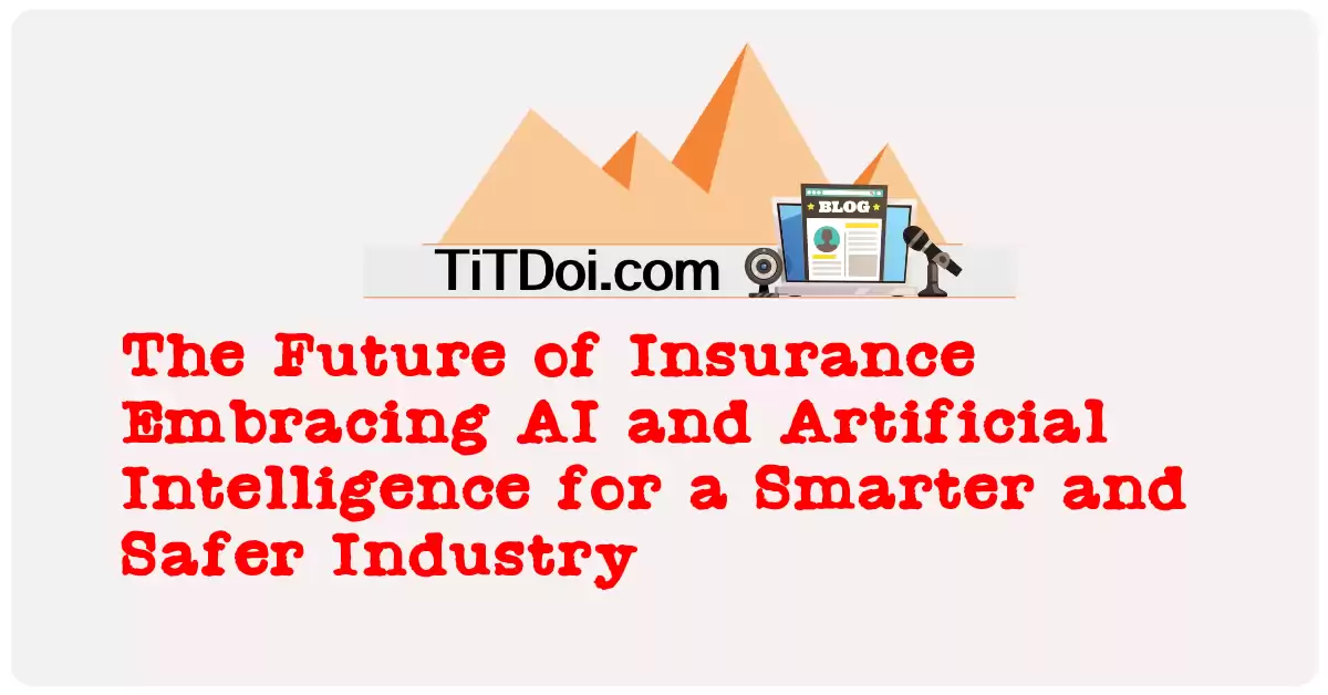 The Future of Insurance: Embracing AI and Artificial Intelligence for a Smarter and Safer Industry