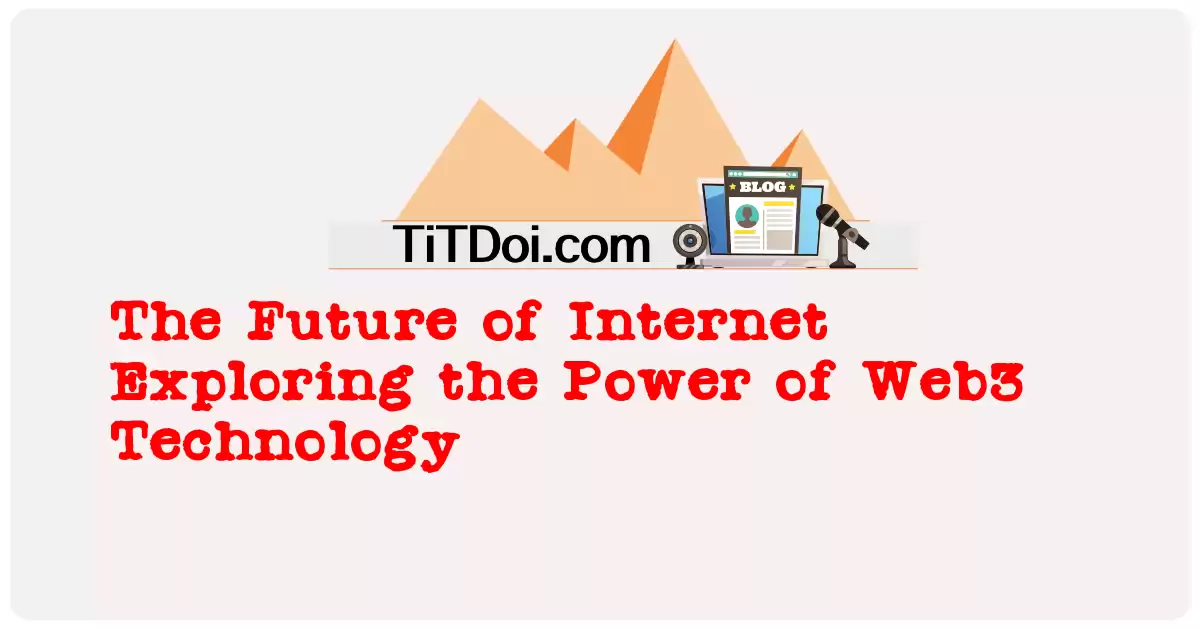The Future of Internet: Exploring the Power of Web3 Technology