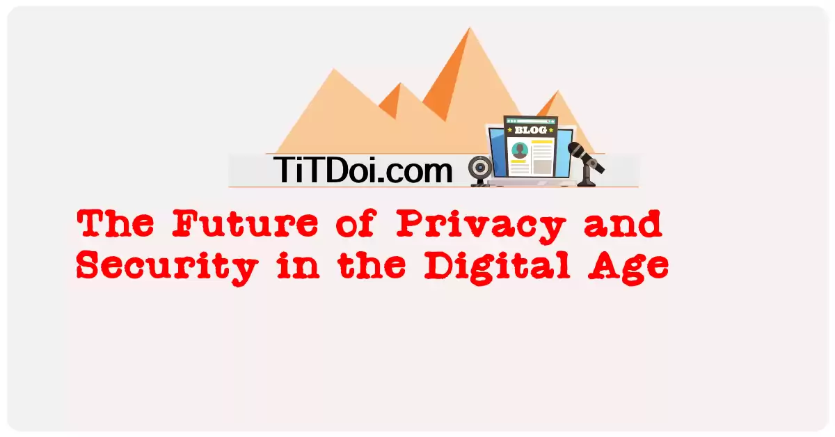 The Future of Privacy and Security in the Digital Age