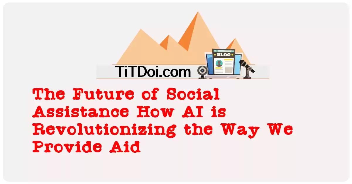 The Future of Social Assistance: How AI is Revolutionizing the Way We Provide Aid