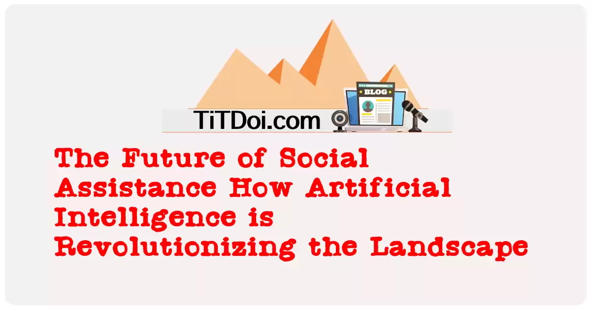 The Future of Social Assistance: How Artificial Intelligence is Revolutionizing the Landscape