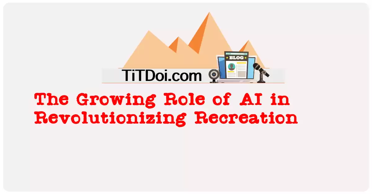 The Growing Role of AI in Revolutionizing Recreation