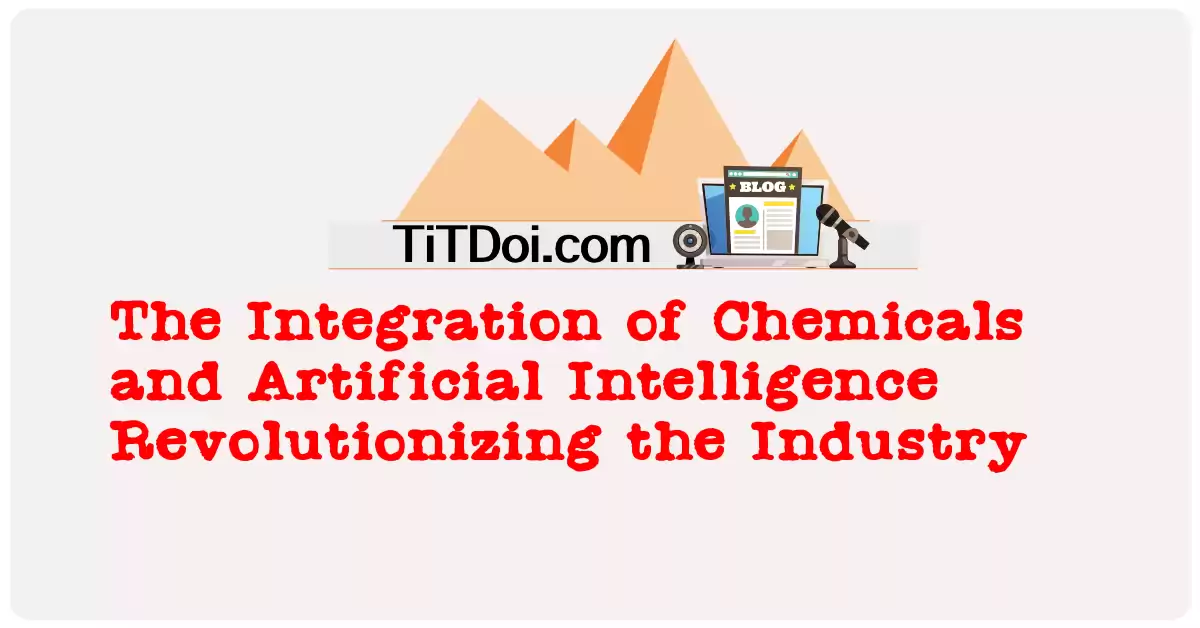 The Integration of Chemicals and Artificial Intelligence: Revolutionizing the Industry