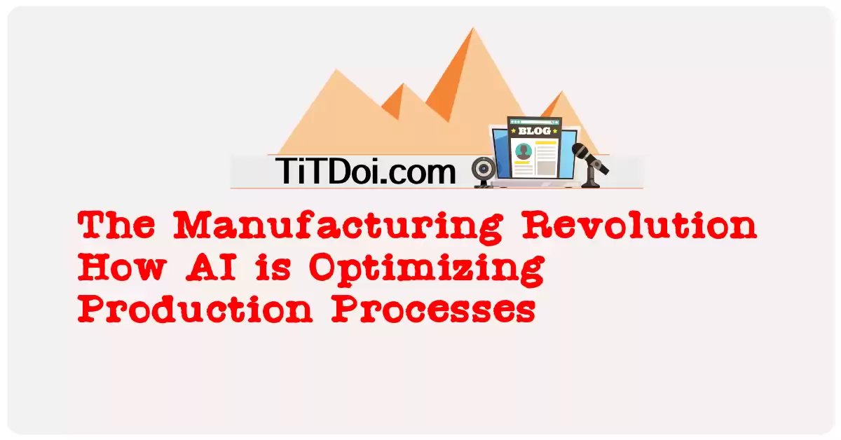 The Manufacturing Revolution: How AI is Optimizing Production Processes