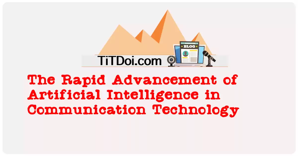 The Rapid Advancement of Artificial Intelligence in Communication Technology