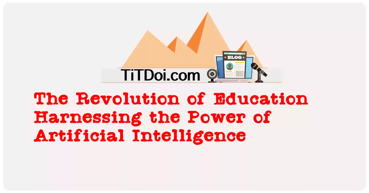 The Revolution of Education: Harnessing the Power of Artificial Intelligence