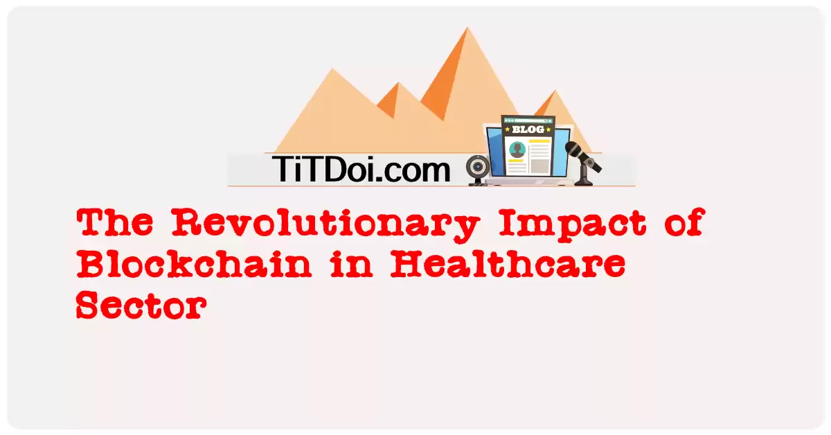 The Revolutionary Impact of Blockchain in Healthcare Sector